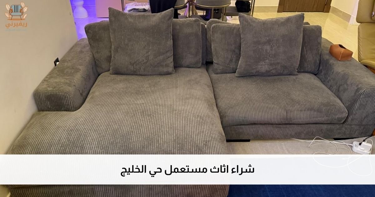 شراء اثاث مستعمل حي الخليج – شريكك الموثوق لتقييم عادل وسريع